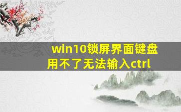 win10锁屏界面键盘用不了无法输入ctrl