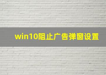 win10阻止广告弹窗设置