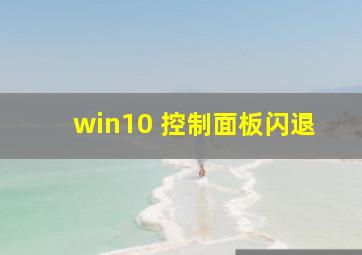 win10 控制面板闪退