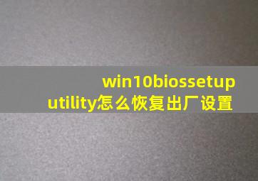 win10biossetuputility怎么恢复出厂设置