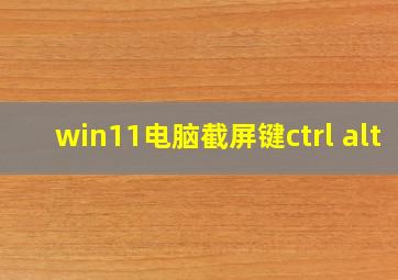 win11电脑截屏键ctrl+alt+