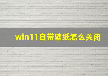 win11自带壁纸怎么关闭