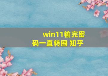 win11输完密码一直转圈 知乎