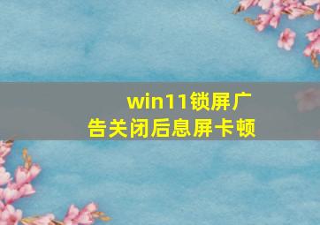 win11锁屏广告关闭后息屏卡顿