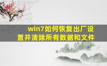 win7如何恢复出厂设置并清除所有数据和文件