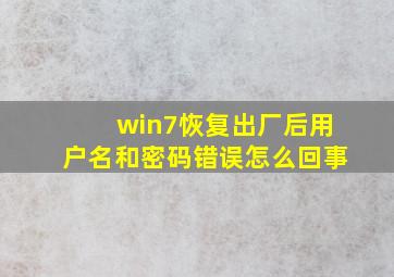 win7恢复出厂后用户名和密码错误怎么回事