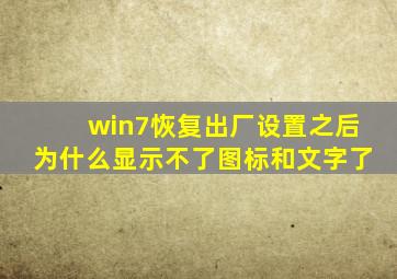 win7恢复出厂设置之后为什么显示不了图标和文字了