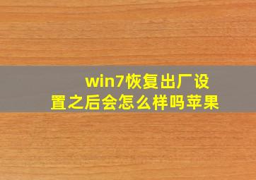 win7恢复出厂设置之后会怎么样吗苹果