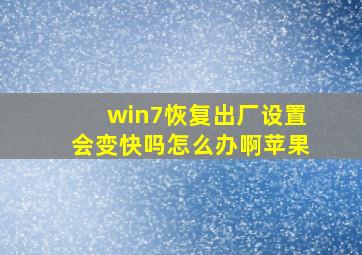 win7恢复出厂设置会变快吗怎么办啊苹果