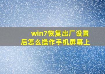 win7恢复出厂设置后怎么操作手机屏幕上