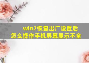 win7恢复出厂设置后怎么操作手机屏幕显示不全