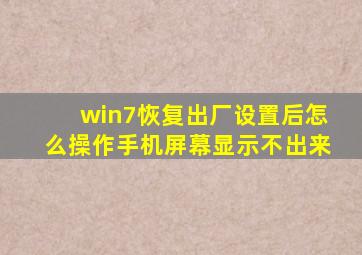 win7恢复出厂设置后怎么操作手机屏幕显示不出来