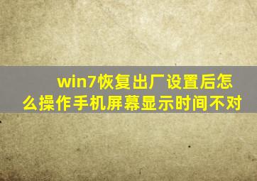 win7恢复出厂设置后怎么操作手机屏幕显示时间不对