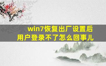 win7恢复出厂设置后用户登录不了怎么回事儿