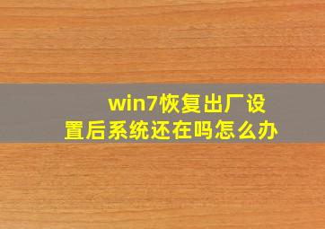 win7恢复出厂设置后系统还在吗怎么办