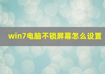 win7电脑不锁屏幕怎么设置