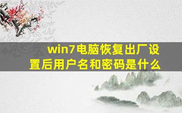 win7电脑恢复出厂设置后用户名和密码是什么