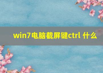 win7电脑截屏键ctrl+什么