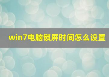 win7电脑锁屏时间怎么设置