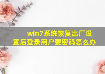 win7系统恢复出厂设置后登录用户要密码怎么办