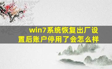 win7系统恢复出厂设置后账户停用了会怎么样