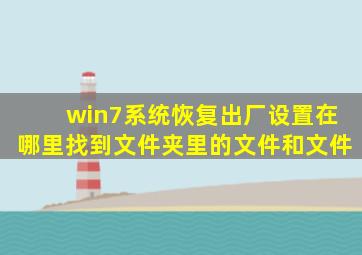 win7系统恢复出厂设置在哪里找到文件夹里的文件和文件