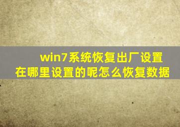 win7系统恢复出厂设置在哪里设置的呢怎么恢复数据