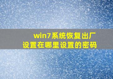 win7系统恢复出厂设置在哪里设置的密码