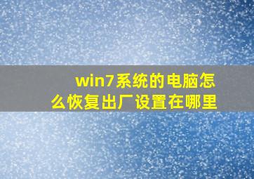 win7系统的电脑怎么恢复出厂设置在哪里