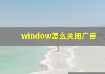 window怎么关闭广告