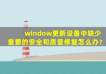 window更新设备中缺少重要的安全和质量修复怎么办?