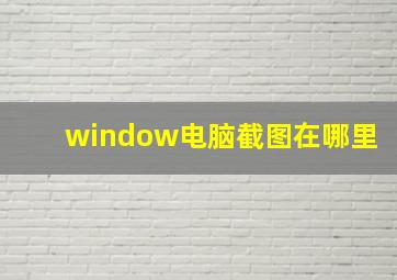 window电脑截图在哪里