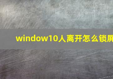 window10人离开怎么锁屏