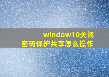 window10关闭密码保护共享怎么操作