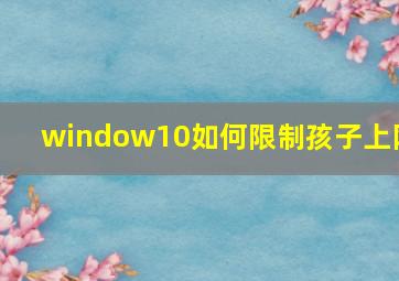 window10如何限制孩子上网