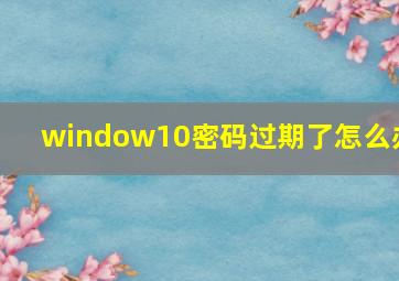 window10密码过期了怎么办