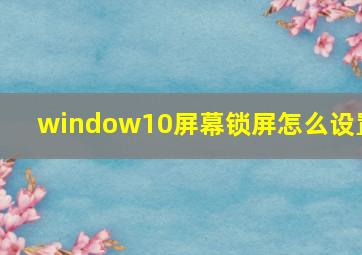 window10屏幕锁屏怎么设置