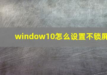 window10怎么设置不锁屏