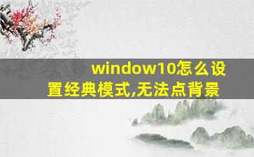 window10怎么设置经典模式,无法点背景