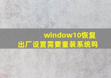 window10恢复出厂设置需要重装系统吗