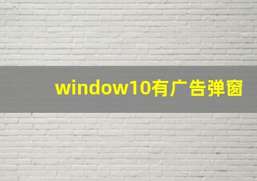 window10有广告弹窗