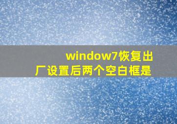 window7恢复出厂设置后两个空白框是