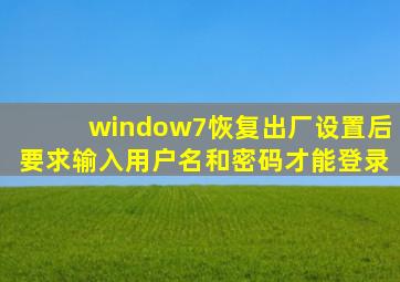 window7恢复出厂设置后要求输入用户名和密码才能登录