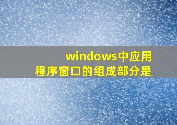 windows中应用程序窗口的组成部分是