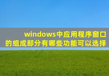 windows中应用程序窗口的组成部分有哪些功能可以选择