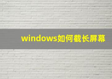 windows如何截长屏幕