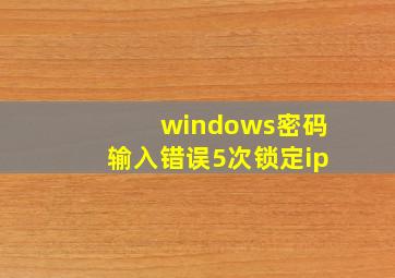 windows密码输入错误5次锁定ip