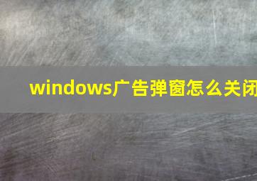 windows广告弹窗怎么关闭