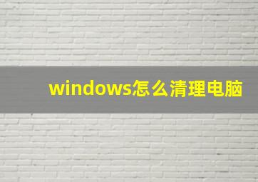 windows怎么清理电脑