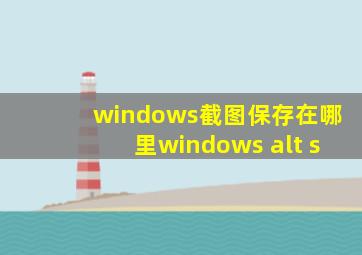 windows截图保存在哪里windows alt s